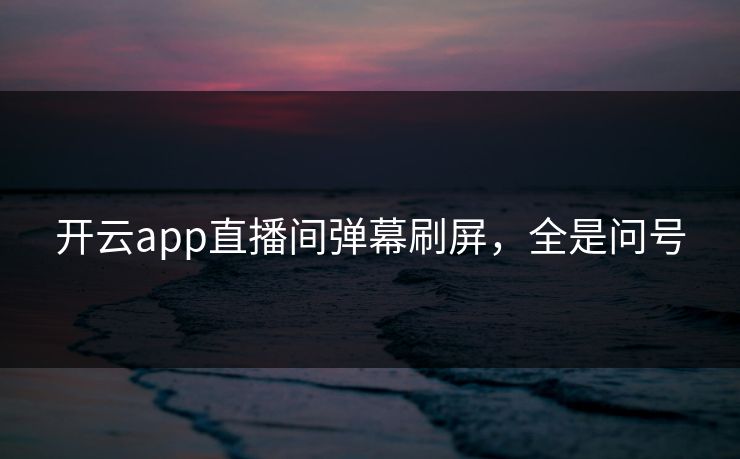 开云app直播间弹幕刷屏，全是问号