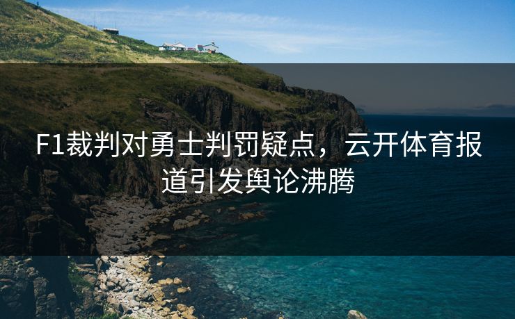 F1裁判对勇士判罚疑点，云开体育报道引发舆论沸腾