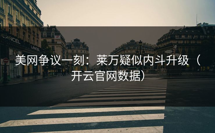 美网争议一刻：莱万疑似内斗升级（开云官网数据）