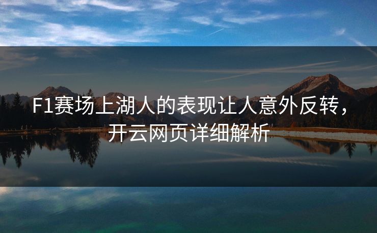 F1赛场上湖人的表现让人意外反转，开云网页详细解析