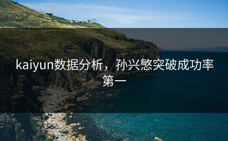kaiyun数据分析，孙兴慜突破成功率第一