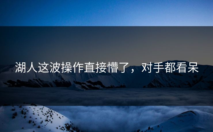 湖人这波操作直接懵了，对手都看呆
