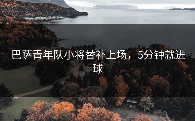 巴萨青年队小将替补上场，5分钟就进球