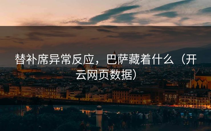 替补席异常反应，巴萨藏着什么（开云网页数据）