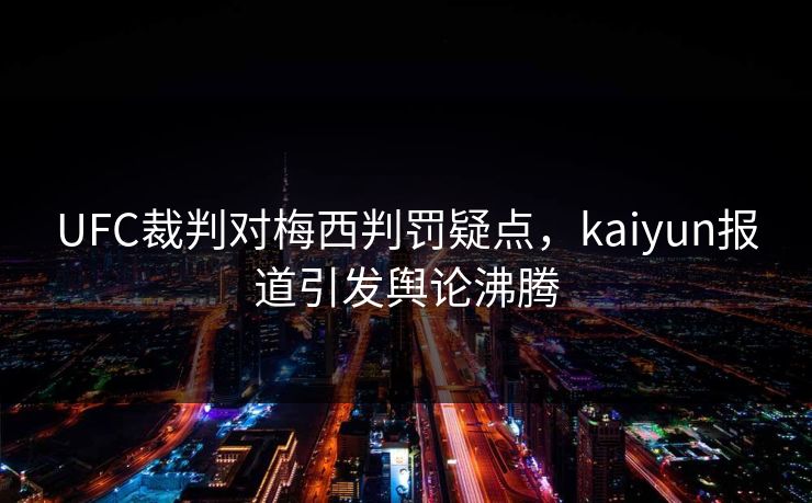 UFC裁判对梅西判罚疑点，kaiyun报道引发舆论沸腾