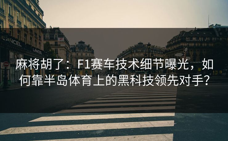 麻将胡了：F1赛车技术细节曝光，如何靠半岛体育上的黑科技领先对手？