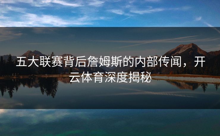 五大联赛背后詹姆斯的内部传闻，开云体育深度揭秘