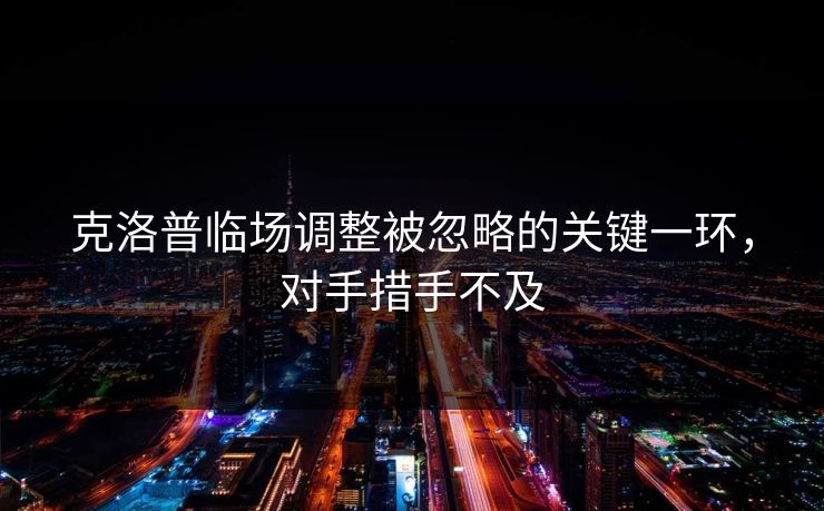 克洛普临场调整被忽略的关键一环，对手措手不及