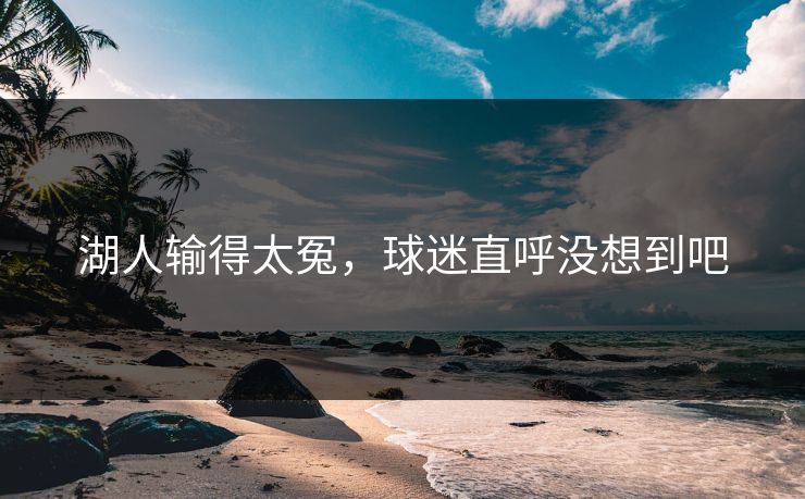 湖人输得太冤，球迷直呼没想到吧