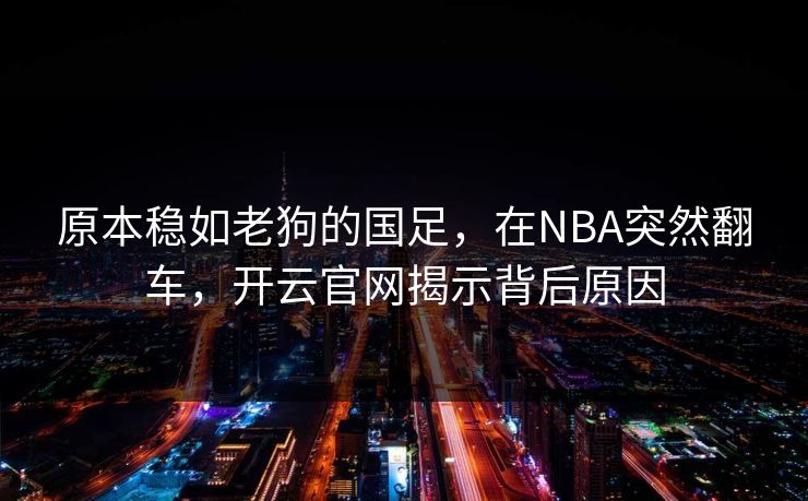原本稳如老狗的国足，在NBA突然翻车，开云官网揭示背后原因
