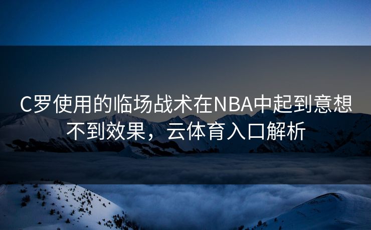 C罗使用的临场战术在NBA中起到意想不到效果，云体育入口解析