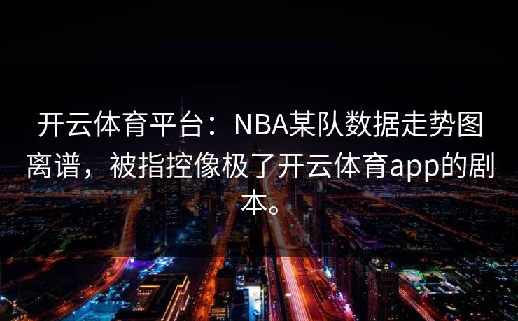 开云体育平台：NBA某队数据走势图离谱，被指控像极了开云体育app的剧本。