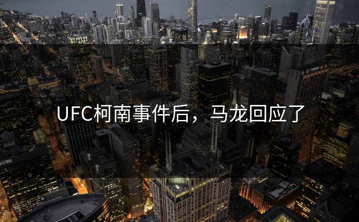 UFC柯南事件后，马龙回应了