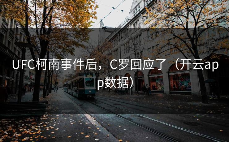 UFC柯南事件后，C罗回应了（开云app数据）