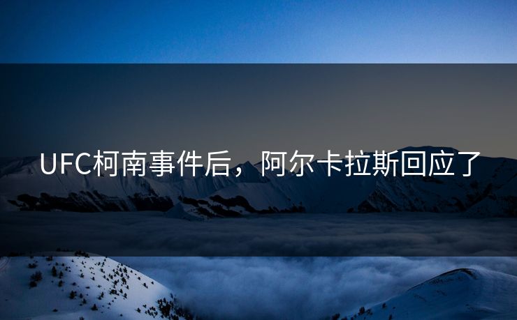 UFC柯南事件后，阿尔卡拉斯回应了