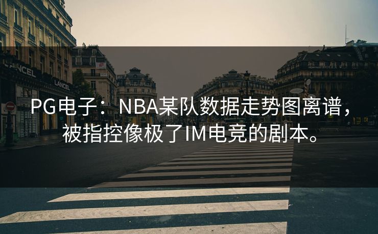 PG电子：NBA某队数据走势图离谱，被指控像极了IM电竞的剧本。