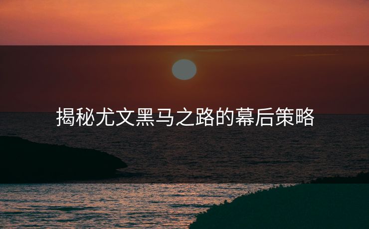揭秘尤文黑马之路的幕后策略
