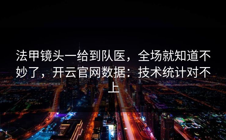 法甲镜头一给到队医，全场就知道不妙了，开云官网数据：技术统计对不上