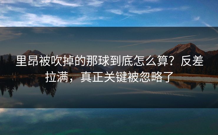 里昂被吹掉的那球到底怎么算？反差拉满，真正关键被忽略了