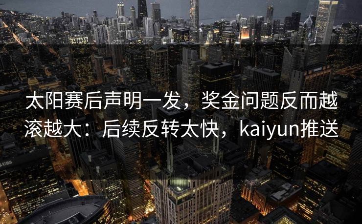 太阳赛后声明一发，奖金问题反而越滚越大：后续反转太快，kaiyun推送